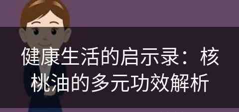 健康生活的启示录：核桃油的多元功效解析